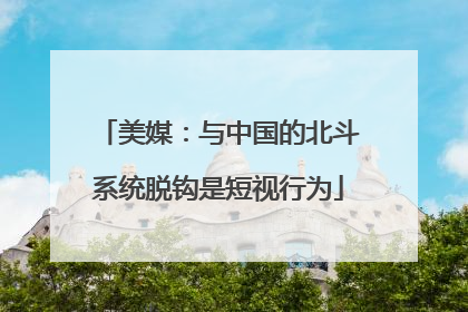 美媒：与中国的北斗系统脱钩是短视行为